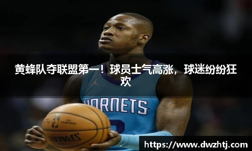黄蜂队夺联盟第一！球员士气高涨，球迷纷纷狂欢