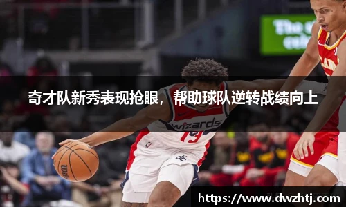 奇才队新秀表现抢眼，帮助球队逆转战绩向上