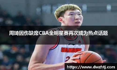 周琦因伤缺席CBA全明星赛再次成为热点话题