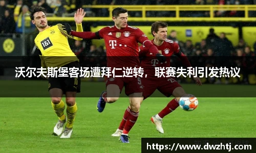 沃尔夫斯堡客场遭拜仁逆转，联赛失利引发热议