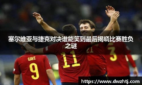塞尔维亚与捷克对决谁能笑到最后揭晓比赛胜负之谜