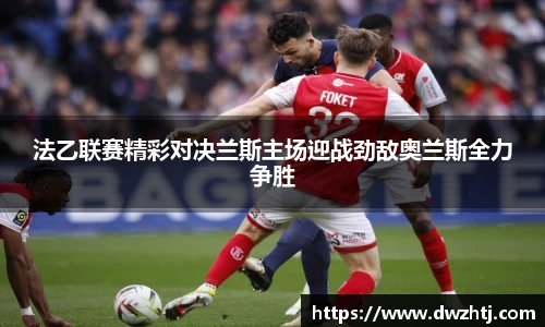 法乙联赛精彩对决兰斯主场迎战劲敌奥兰斯全力争胜