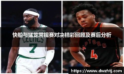 快船与猛龙常规赛对决精彩回顾及赛后分析