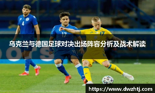 乌克兰与德国足球对决出场阵容分析及战术解读