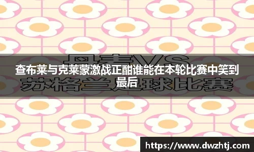 查布莱与克莱蒙激战正酣谁能在本轮比赛中笑到最后