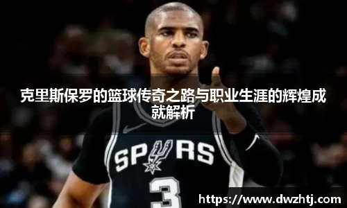 克里斯保罗的篮球传奇之路与职业生涯的辉煌成就解析