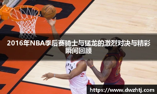 2016年NBA季后赛骑士与猛龙的激烈对决与精彩瞬间回顾